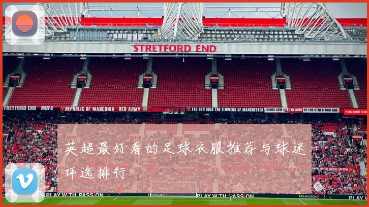 英超最好看的足球衣服推荐与球迷评选排行