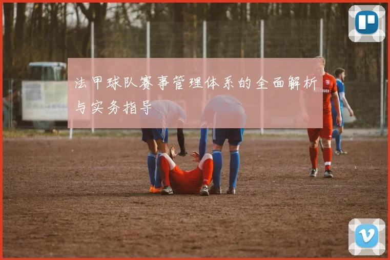 法甲球队赛事管理体系的全面解析与实务指导