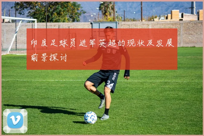 印度足球员进军英超的现状及发展前景探讨