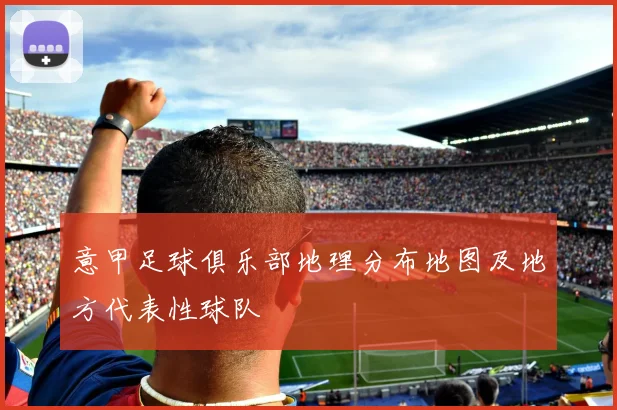 意甲足球俱乐部地理分布地图及地方代表性球队