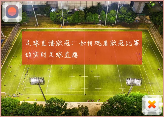 足球直播欧冠：如何观看欧冠比赛的实时足球直播