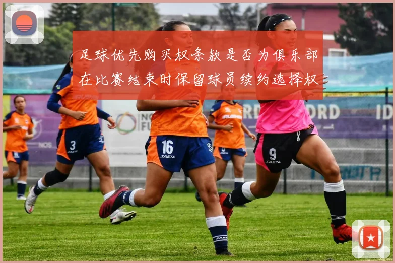 足球优先购买权条款是否为俱乐部在比赛结束时保留球员续约选择权