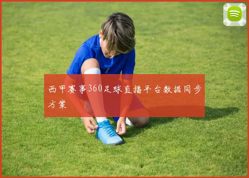西甲赛事360足球直播平台数据同步方案