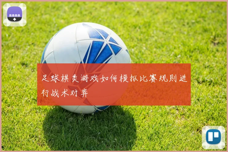 足球棋类游戏如何模拟比赛规则进行战术对弈